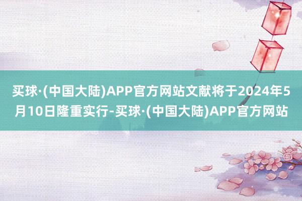 买球·(中国大陆)APP官方网站文献将于2024年5月10日隆重实行-买球·(中国大陆)APP官方网站