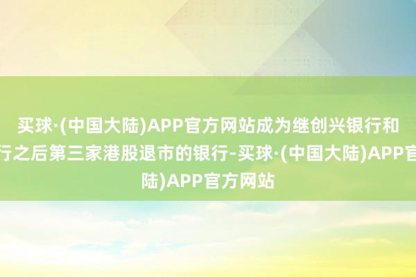 买球·(中国大陆)APP官方网站成为继创兴银行和永隆银行之后第三家港股退市的银行-买球·(中国大陆)APP官方网站