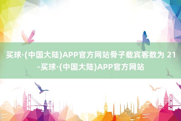 买球·(中国大陆)APP官方网站骨子载宾客数为 21-买球·(中国大陆)APP官方网站