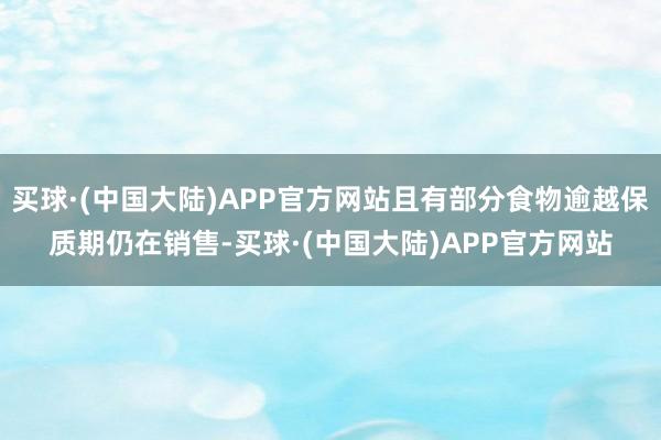 买球·(中国大陆)APP官方网站且有部分食物逾越保质期仍在销售-买球·(中国大陆)APP官方网站