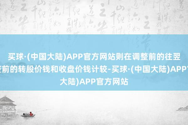 买球·(中国大陆)APP官方网站则在调整前的往翌日按调整前的转股价钱和收盘价钱计较-买球·(中国大陆)APP官方网站