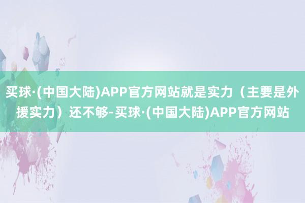 买球·(中国大陆)APP官方网站就是实力（主要是外援实力）还不够-买球·(中国大陆)APP官方网站