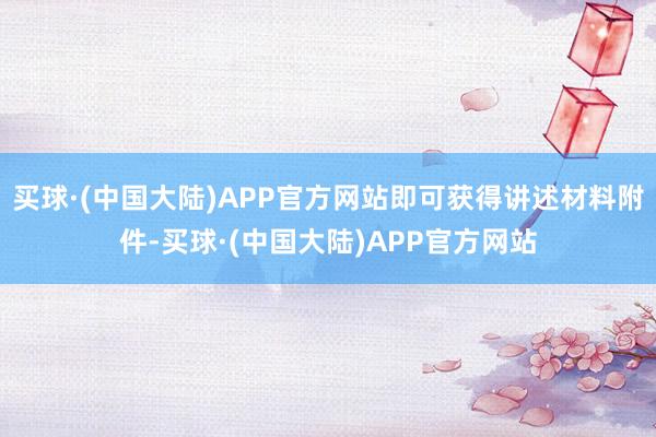 买球·(中国大陆)APP官方网站即可获得讲述材料附件-买球·(中国大陆)APP官方网站