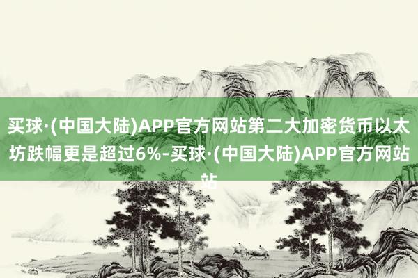 买球·(中国大陆)APP官方网站第二大加密货币以太坊跌幅更是超过6%-买球·(中国大陆)APP官方网站