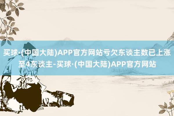 买球·(中国大陆)APP官方网站亏欠东谈主数已上涨至4东谈主-买球·(中国大陆)APP官方网站