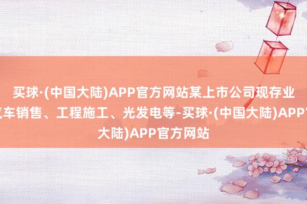 买球·(中国大陆)APP官方网站某上市公司现存业务包括汽车销售、工程施工、光发电等-买球·(中国大陆)APP官方网站