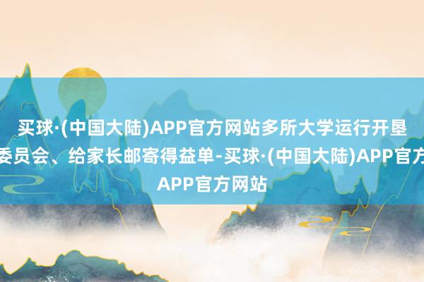 买球·(中国大陆)APP官方网站多所大学运行开垦家长委员会、给家长邮寄得益单-买球·(中国大陆)APP官方网站