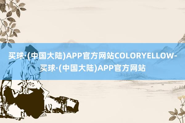 买球·(中国大陆)APP官方网站COLORYELLOW-买球·(中国大陆)APP官方网站