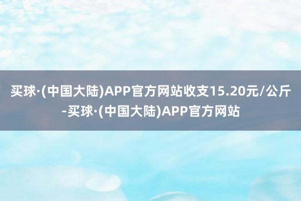 买球·(中国大陆)APP官方网站收支15.20元/公斤-买球·(中国大陆)APP官方网站