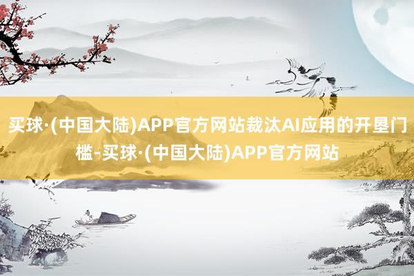 买球·(中国大陆)APP官方网站裁汰AI应用的开垦门槛-买球·(中国大陆)APP官方网站