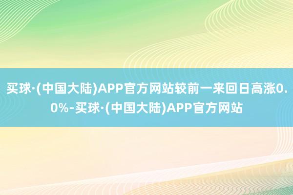 买球·(中国大陆)APP官方网站较前一来回日高涨0.0%-买球·(中国大陆)APP官方网站