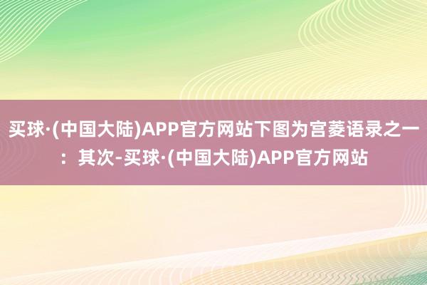 买球·(中国大陆)APP官方网站下图为宫菱语录之一：其次-买球·(中国大陆)APP官方网站