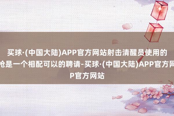 买球·(中国大陆)APP官方网站射击清醒员使用的气枪是一个相配可以的聘请-买球·(中国大陆)APP官方网站