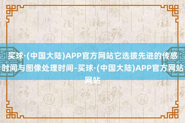 买球·(中国大陆)APP官方网站它选拔先进的传感时间与图像处理时间-买球·(中国大陆)APP官方网站