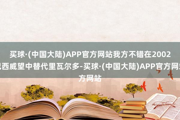 买球·(中国大陆)APP官方网站我方不错在2002巴西威望中替代里瓦尔多-买球·(中国大陆)APP官方网站