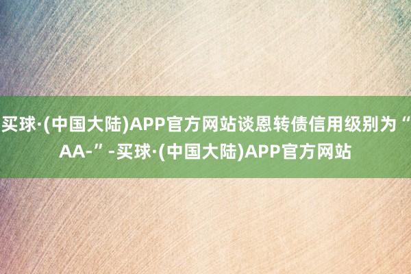 买球·(中国大陆)APP官方网站谈恩转债信用级别为“AA-”-买球·(中国大陆)APP官方网站