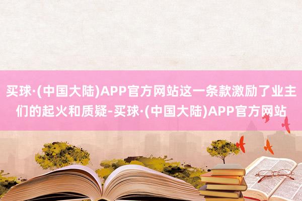 买球·(中国大陆)APP官方网站这一条款激励了业主们的起火和质疑-买球·(中国大陆)APP官方网站