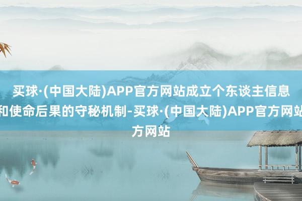 买球·(中国大陆)APP官方网站成立个东谈主信息和使命后果的守秘机制-买球·(中国大陆)APP官方网站