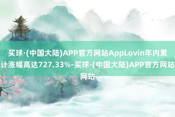 买球·(中国大陆)APP官方网站AppLovin年内累计涨幅高达727.33%-买球·(中国大陆)APP官方网站